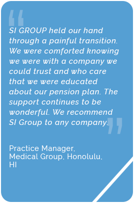 Testimonial from the practice manager of a medical group in Honolulu, HI. They say, "SI Group held our hand through a painful transition. We were comforted knowing we were with a company we could trust and who care that we were educated about our pension plan. The support continues to be wonderful. We recommend SI Group to any company."